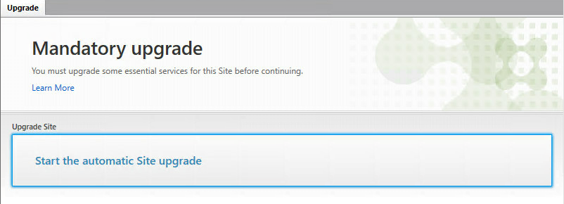 Machine generated alternative text:
Upgrade 
Mandatory upgrade 
You must upgrade some essential services for this Site before continuing. 
Learn More 
Upgrade Site 
Start the automatic Site upgrade 